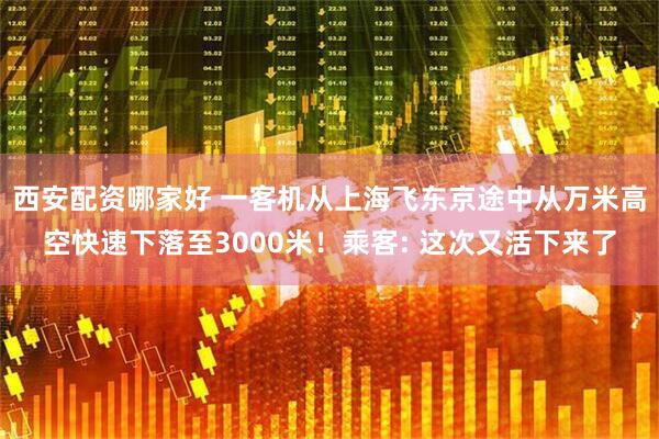 西安配资哪家好 一客机从上海飞东京途中从万米高空快速下落至3000米！乘客: 这次又活下来了