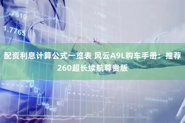 配资利息计算公式一览表 风云A9L购车手册：推荐260超长续航尊贵版