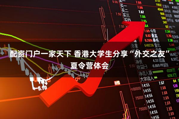 配资门户一家天下 香港大学生分享“外交之友”夏令营体会