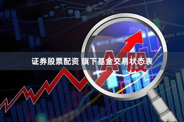 证券股票配资 旗下基金交易状态表