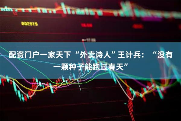 配资门户一家天下 “外卖诗人”王计兵： “没有一颗种子能跑过春天”